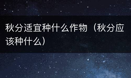 秋分适宜种什么作物（秋分应该种什么）