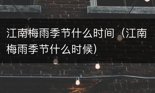 江南梅雨季节什么时间（江南梅雨季节什么时候）