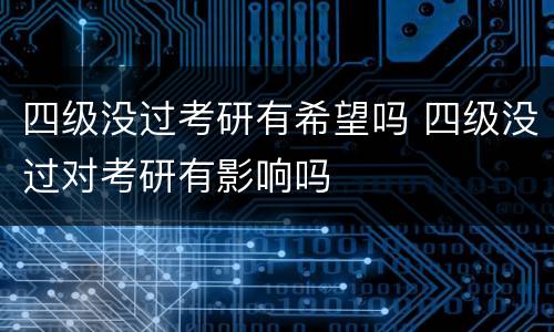 四级没过考研有希望吗 四级没过对考研有影响吗