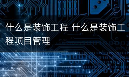 什么是装饰工程 什么是装饰工程项目管理