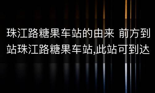 珠江路糖果车站的由来 前方到站珠江路糖果车站,此站可到达