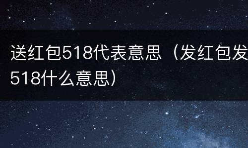 送红包518代表意思（发红包发518什么意思）