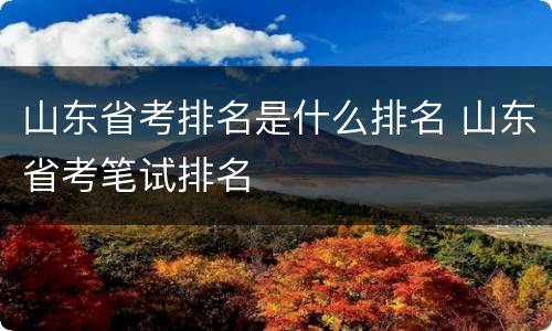 山东省考排名是什么排名 山东省考笔试排名