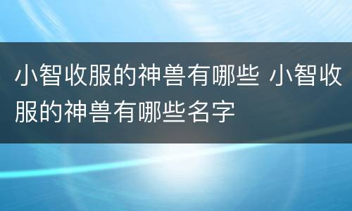 小智收服的神兽有哪些 小智收服的神兽有哪些名字
