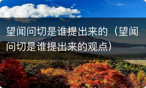 望闻问切是谁提出来的（望闻问切是谁提出来的观点）