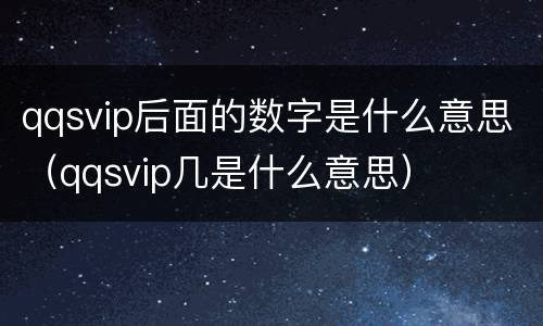 qqsvip后面的数字是什么意思（qqsvip几是什么意思）