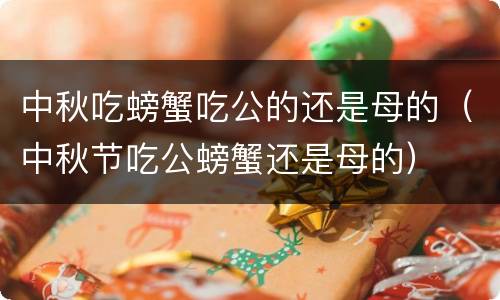 中秋吃螃蟹吃公的还是母的（中秋节吃公螃蟹还是母的）