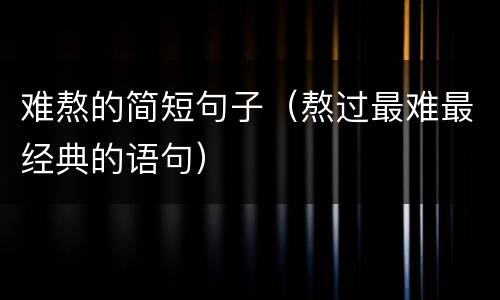难熬的简短句子（熬过最难最经典的语句）