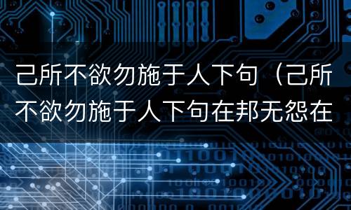 己所不欲勿施于人下句（己所不欲勿施于人下句在邦无怨在家无怨）