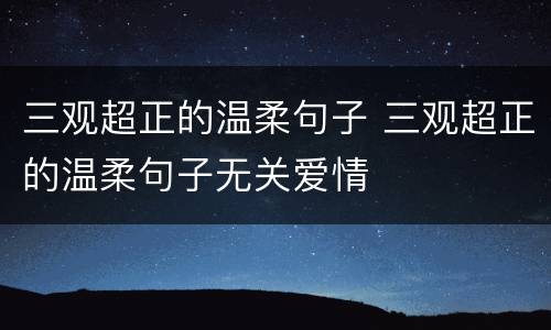 三观超正的温柔句子 三观超正的温柔句子无关爱情