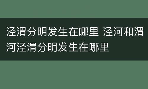 泾渭分明发生在哪里 泾河和渭河泾渭分明发生在哪里