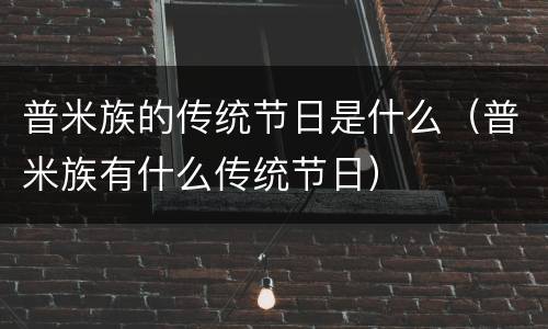 普米族的传统节日是什么（普米族有什么传统节日）