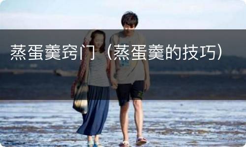 蒸蛋羹窍门（蒸蛋羹的技巧）