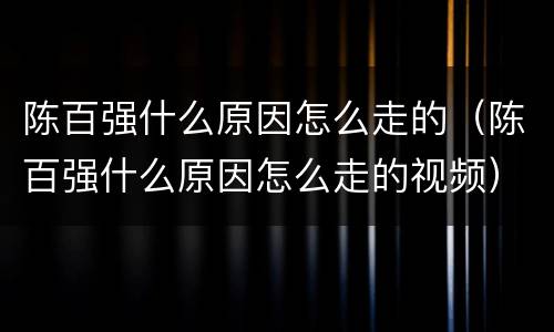 陈百强什么原因怎么走的（陈百强什么原因怎么走的视频）
