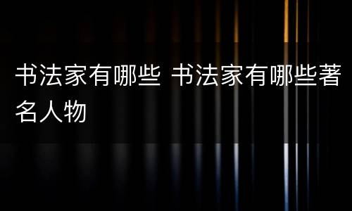 书法家有哪些 书法家有哪些著名人物