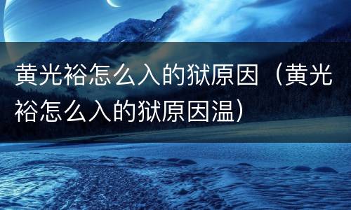 黄光裕怎么入的狱原因（黄光裕怎么入的狱原因温）