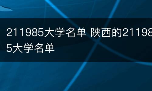 211985大学名单 陕西的211985大学名单