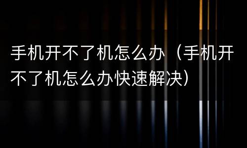 手机开不了机怎么办（手机开不了机怎么办快速解决）
