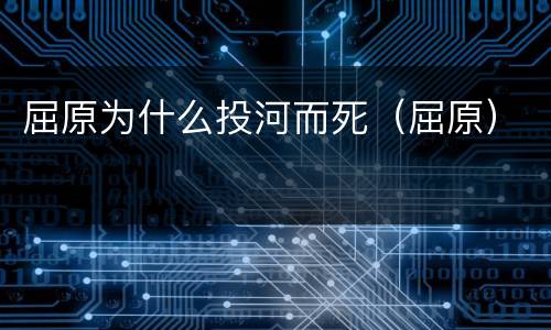 屈原为什么投河而死（屈原）