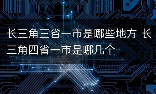 长三角三省一市是哪些地方 长三角四省一市是哪几个