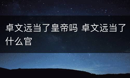 卓文远当了皇帝吗 卓文远当了什么官