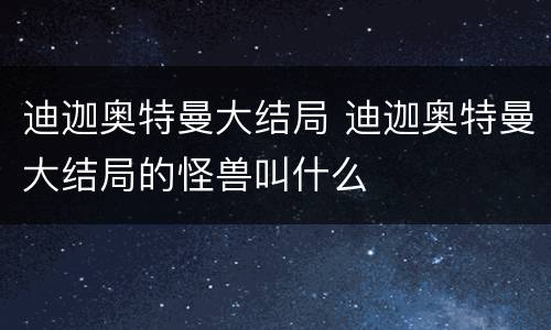 迪迦奥特曼大结局 迪迦奥特曼大结局的怪兽叫什么