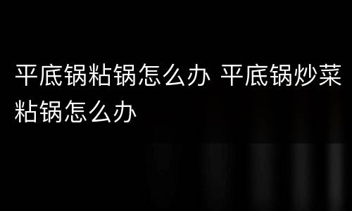 平底锅粘锅怎么办 平底锅炒菜粘锅怎么办