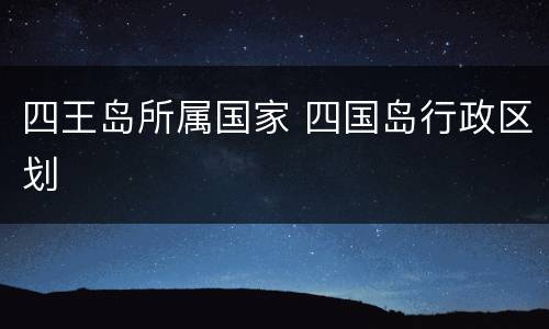 四王岛所属国家 四国岛行政区划