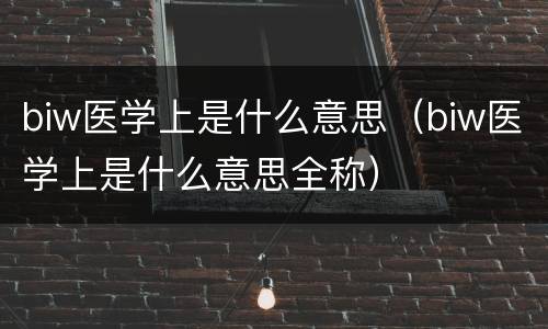biw医学上是什么意思（biw医学上是什么意思全称）