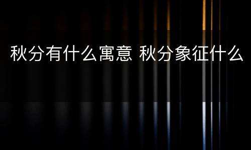 秋分有什么寓意 秋分象征什么