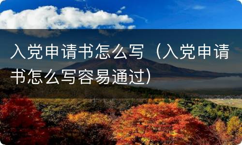入党申请书怎么写（入党申请书怎么写容易通过）