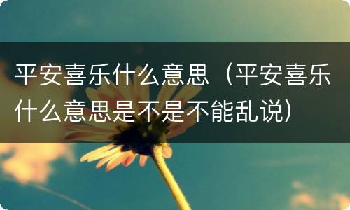 平安喜乐什么意思（平安喜乐什么意思是不是不能乱说）