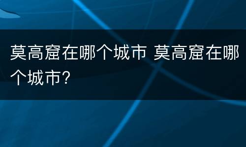 莫高窟在哪个城市 莫高窟在哪个城市?