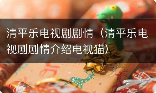 清平乐电视剧剧情（清平乐电视剧剧情介绍电视猫）