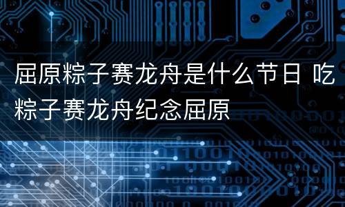 屈原粽子赛龙舟是什么节日 吃粽子赛龙舟纪念屈原