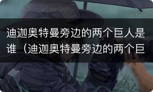 迪迦奥特曼旁边的两个巨人是谁（迪迦奥特曼旁边的两个巨人是谁图片）