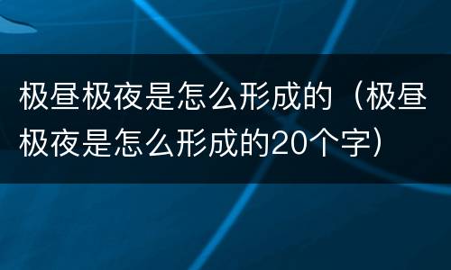 极昼极夜是怎么形成的（极昼极夜是怎么形成的20个字）
