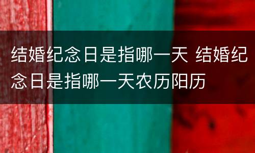结婚纪念日是指哪一天 结婚纪念日是指哪一天农历阳历