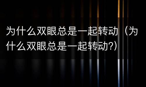 为什么双眼总是一起转动（为什么双眼总是一起转动?）