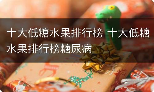 十大低糖水果排行榜 十大低糖水果排行榜糖尿病