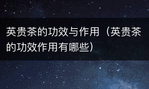 英贵茶的功效与作用（英贵茶的功效作用有哪些）