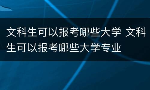 文科生可以报考哪些大学 文科生可以报考哪些大学专业