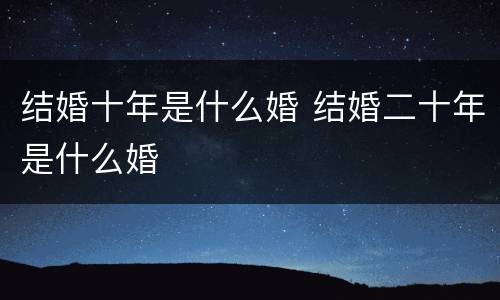 结婚十年是什么婚 结婚二十年是什么婚