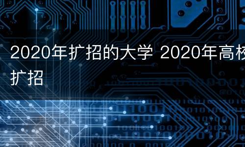 2020年扩招的大学 2020年高校扩招