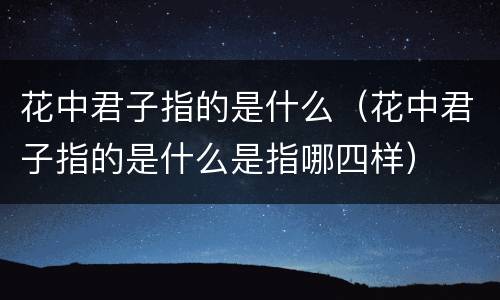 花中君子指的是什么（花中君子指的是什么是指哪四样）