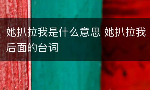 她扒拉我是什么意思 她扒拉我后面的台词