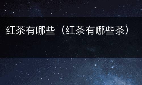红茶有哪些（红茶有哪些茶）