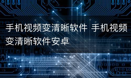 手机视频变清晰软件 手机视频变清晰软件安卓