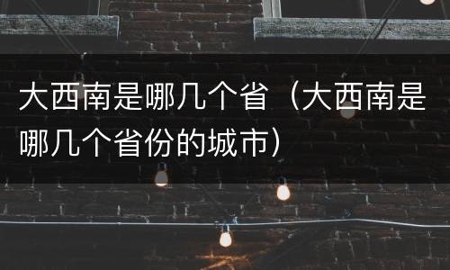 大西南是哪几个省（大西南是哪几个省份的城市）
