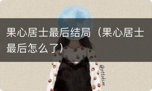 果心居士最后结局（果心居士最后怎么了）
